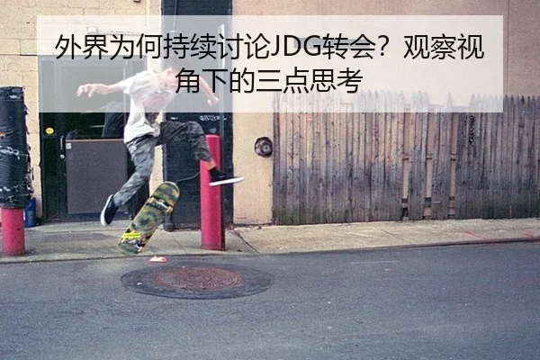 外界为何持续讨论JDG转会？观察视角下的三点思考
