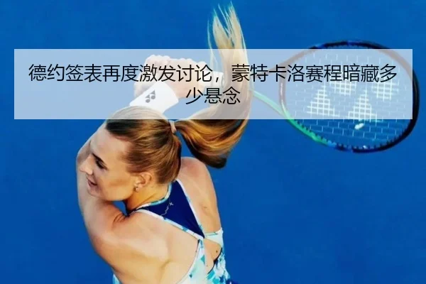 德约签表再度激发讨论，蒙特卡洛赛程暗藏多少悬念（ayx）